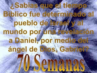 ¿Sabias que el tiempo
Bíblico fue determinado al
   pueblo de Israel y al
mundo por una revelación
 a Daniel, por medio del
 ángel de Dios, Gabriel?
 