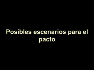 Posibles escenarios para el
           pacto
 