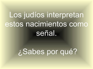 Los judíos interpretan
estos nacimientos como
         señal.

   ¿Sabes por qué?
 