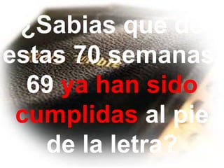 ¿Sabias que de
estas 70 semanas,
  69 ya han sido
 cumplidas al pie
    de la letra?
 