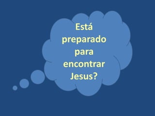 Está
preparado
para
encontrar
Jesus?

 