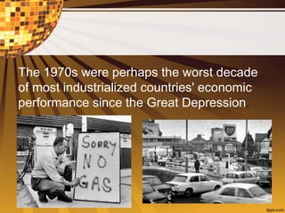 The 1970s were perhaps the worst decade
of most industrialized countries' economic
performance since the Great Depression.
 