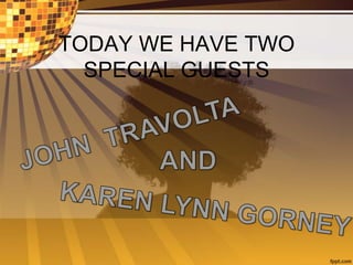 TODAY WE HAVE TWO
SPECIAL GUESTS
 