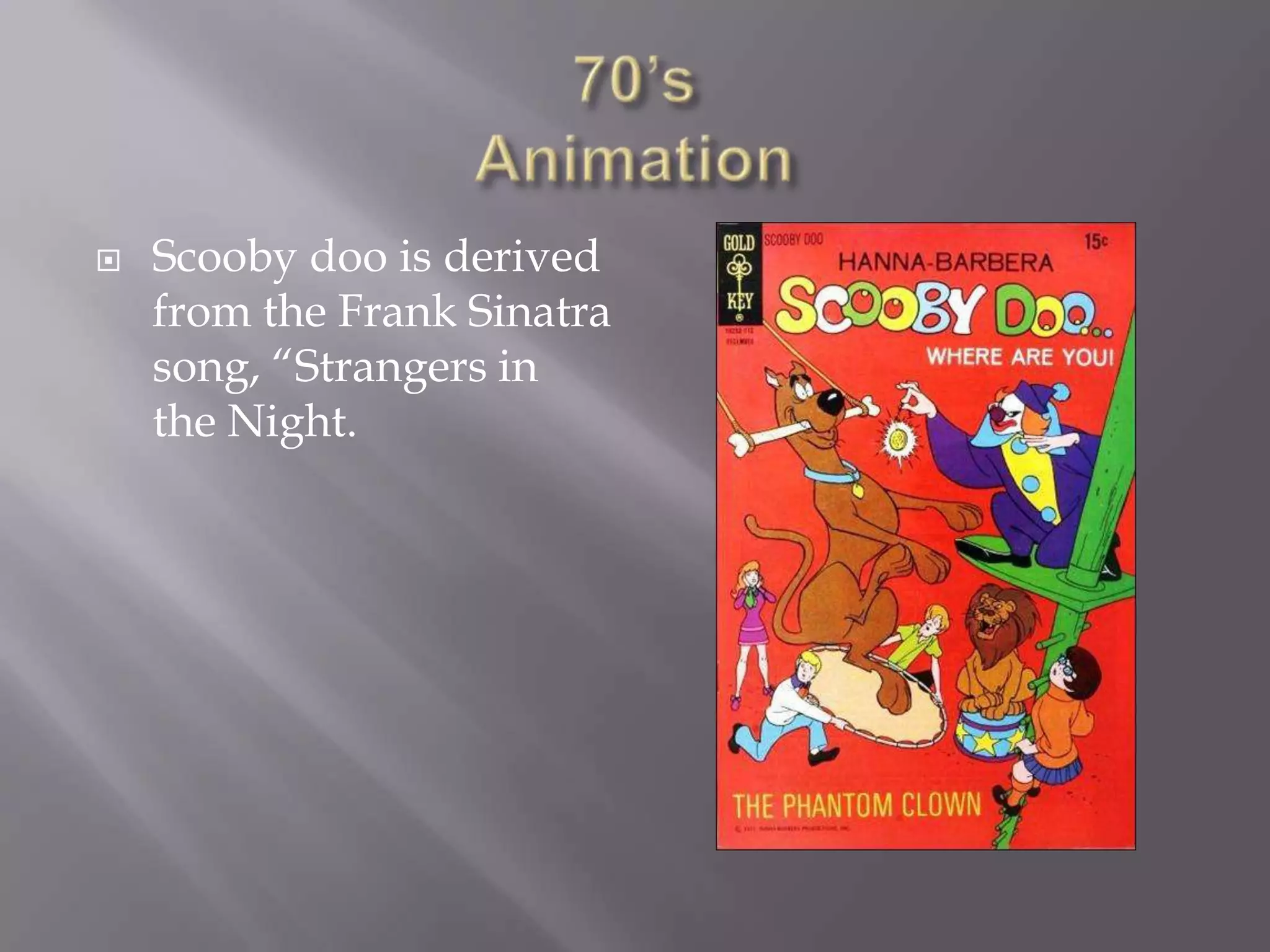    Scooby doo is derived
    from the Frank Sinatra
    song, “Strangers in
    the Night.
 