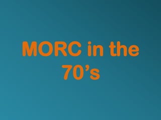 MORC in the
   70’s
 