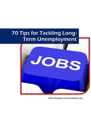 70 Tips for Tackling Long-
Term Unemployment
©2016 Workplace Learning Solutions LLC
 