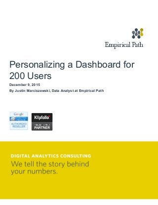  
 
 
Personalizing a Dashboard for 
200 Users 
December 9, 2015 
By Justin Marciszewski, Data Analyst at Empirical Path 
 
 
 
 
 
 
 