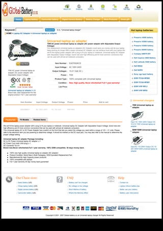 About US           Shipping           Returns      FAQ            Policy          Site Map       Contact Us




                Home        Laptop Battery         Camcorder battery          Digital Camera Battery             Battery Charger       More Products          Xmas gift




  Keyword:                                                             E.G.: "Universal laptop charger"                                                                      Hot laptop batteries:
   HOME > Laptop AC Adapter > Universal laptop ac adapter

                                                                                                                                                                                Presario r3000 battery

                                                          Universal laptop ac adapter                                                                                           Presario V2000 battery
                                                          70W AC power Universal laptop ac adapter (AC power adapter with Adjustable Output
                                                          Voltage)                                                                                                              Presario V3000 battery
                                                          Our replacement Universal laptop ac adapters (AC Adapter) could save you money and let your laptop
                                                          keep working for longer.With a spare Universal AC Adapter you can achieve more with your laptop.We                    Presario X6000 battery
                                                          will fit this laptop power adapter with a plug to fit your laptop or notebook. Universal laptop AC Adapter
                                                                                                                                                                                Compaq 346970-001
                                                          with Adjustable Output Voltage, brand new and high efficiency,and 8 most common connectors that
                                                          can be used with almost all notebook computers.
                                                                                                                                                                                Dell Inspiron 2650 Battery

                                                                                                                                                                                Dell Latitude C600 battery
                                                                     Item Number : EAD7002KO3
                                                                                                                                                                                Dell 8N544
                                                                     Input Voltage : AC 100V-240V
      70W AC power Universal laptop ac                                                                                                                                          Dell 942RV
                                                                 Output Voltages : 15-21 Volt( DC )
      adapter (AC power adapter with
      Adjustable Output Voltage)                                                                                                                                                Sony vgp bps2 battery
                                                                            Power : 70W

                                                                     Product Type : 100% complete with Universal laptop                                                         SONY PCGA-BP2NX

                                                                         Condition : New, High quality, Never refurbished! Full 1 year warranty!                                SONY PCGA-BP2NY

                                                                          List Price:                                                                                           SONY VGP-BPL2

      Universal laptop ac adapter In US                                                                                                                                         SONY VGP-BPS2
      Brand new, best replacement for the
      original product. Full 1 year warranty!


                                                                                                                                                                               Universal chargers
                       Item Number          Input Voltage        Output Voltage         Power                 Price             Add to cart
                                                                                                                                                                              70W Universal laptop ac
                                                                                                                                                                              adapter
                      EADU90KO1             AC 100V-240V        DC 15V-24V           90W MAX




  Features            Fit Models         Related Items
                                                                                                                                                                             Input: AC 100V-240V Output: DC
                                                                                                                                                                             15-21V 70W Universal laptop ac
We will fit this laptop power adapter with a plug to fit your laptop or notebook. Universal laptop AC Adapter with Adjustable Output Voltage, brand new and                  adapter
high efficiency,and 8 most common connectors that can be used with almost all notebook computers.
This Universal laptop AC to DC Power Adapter has a switch on the front that lets you select the voltage you need within a range of 12V ~ 21 volts. Please                     90W/100W Universal laptop
refer to the electronic item you are powering to determine voltage. It should be marked on the DC input jack. You may also refer to the manual to determine the               adapter
proper voltage setting.

Universal laptop AC adapter Package Including:
AC to DC Power Universal laptop AC adapter: x 1
AC Power Cord (with USA plug) x 1
DC Connector Tip x 8
                                                                                                                                                                             Input:AC 110-240V Output: DC 15-
Brand new,Never refurbished,Full 1 year warranty. 100% OEM compatible. 30 days money back.
                                                                                                                                                                             24V 90W/100W universal laptop ac
                                                                                                                                                                             adapter
     l 100% new high quality Universal laptop ac adapter (AC adapter)
     l Product Condition: Brand New in Bulk Packaging. OEM Equivalent Replacement Part.
     l Manufactured By High-Capacity power products
     l 100% compatible with laptops
     l Full 1 year warranty.30 day money back guarantee!




                Our Chain store:                                                     FAQ                                                                   Help
                   Sales Battery (US)                                                    Battery can't be charged                                           Contact Us
                   Cheap laptop battery (US)                                             No voltage or low voltage                                          Laptop Lithium battery tips

                   Digital camera battery (US)                                           Short lifetime of battery                                          Batter use your battery
                   Camcorder battery (US)                                               What's the Memory effect                                            Battery user instructions




                                                         Copyright © 2001- 2007 Global-battery.co.uk Universal laptop charger All Rights Reserved




http://www.global-battery.co.uk/Universallaptopacadapter.htm                                                                                                                                        Page 1 / 2
 