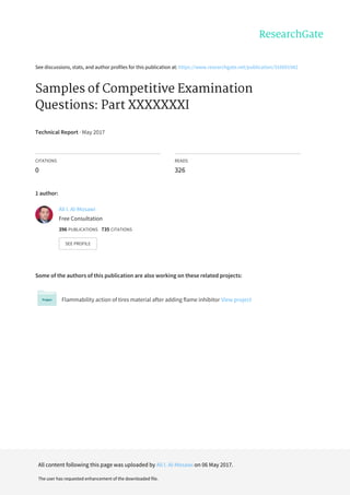 See	discussions,	stats,	and	author	profiles	for	this	publication	at:	https://www.researchgate.net/publication/316691942
Samples	of	Competitive	Examination
Questions:	Part	XXXXXXXI
Technical	Report	·	May	2017
CITATIONS
0
READS
326
1	author:
Some	of	the	authors	of	this	publication	are	also	working	on	these	related	projects:
Flammability	action	of	tires	material	after	adding	flame	inhibitor	View	project
Ali	I.	Al-Mosawi
Free	Consultation
396	PUBLICATIONS			735	CITATIONS			
SEE	PROFILE
All	content	following	this	page	was	uploaded	by	Ali	I.	Al-Mosawi	on	06	May	2017.
The	user	has	requested	enhancement	of	the	downloaded	file.
 