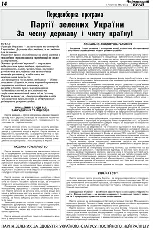 14                                                                                                14 вересня 2012 року




                                            Передвиборна програма
                            Партії зелених України
              За чесну державу і чисту країну!
Вступ                                                                       Соціально-екологічна гармонія
Функція держави — захист прав та інтересів
                                                               Завдання Партії зелених — створення нової, екологічно збалансованої
її громадян. Держава для людини, а не людина                і соціально справедливої моделі розвитку країни.
для держави.
Природне право громадянина на гідне життя в                    Зелена формула соціальної справедливості включає гарантії доступу кожно-
екологічно сприятливому середовищі не може                  го члена суспільства до природного середовища і забезпечення конституційно-
                                                            го права на сприятливе довкілля, права на житло, безкоштовний пакет найне-
нехтуватись.                                                обхідніших медичних послуг, безплатну середню і професійно-технічну освіту,
Основа суспільної гармонії — неухильне                      доступність вищої освіти незалежно від статків, відповідність розміру мінімаль-
забезпечення прав людини, прозорість і                      ної заробітної плати та пенсії обґрунтованому прожитковому мінімуму, захист
                                                            від дискримінації з боку роботодавця за віком, національністю та статтю. Вті-
підзвітність влади суспільству, постійне                    лення цієї формули забезпечить соціально орієнтована держава через належ-
узгодження екологічних та економічних                       ний перерозподіл суспільних ресурсів на засадах соціальної солідарності, гар-
чинників розвитку, глобальних та                            монізації потреб та інтересів різних верств.
національних інтересів.                                         Партія зелених за скасування оподаткування фонду заробітної плати з ме-
 За принципом «Мислити глобально — діяти                    тою детінізації економіки, забезпечення прав найманих працівників та належно-
локально» Партія зелених впроваджуватиме                    го пенсійного забезпечення.
стратегію стійкого розвитку на                                  Партія зелених за усунення техногенних загроз довкіллю та розв’язання
                                                            соціальних проблем на основі реструктуризації та модернізації виробництв, ра-
засадах єдності прав самоуправління                         ціонального енерго- та ресурсоспоживання, формування індустрії переробки
і відповідальності за екологічний та                        відходів та повторного використання сировинних матеріалів, переробки нако-
соціально-економічний стан міст і селищ.                    пичених промислових відходів та заощадження запасів корисних копалин, впро-
                                                            вадження високих технологій із належною підтримкою наукових досліджень,
Партія зелених за децентралізацію влади                     створенням нових робочих місць у відповідних сферах. «Зелені» робочі місця —
і розширення прав регіонів зі збереженням                   інвестиційний пріоритет.
унітарного устрою країни.                                       Партія зелених — за нову якість життя, за системні інвестиції у знання та ви-
                                                            сокі екологічно дружні технології, за ефективну державну підтримку фундамен-
                                                            тальної науки та практичне використання результатів наукових досліджень.
           Очищення влади від                                   Партія зелених за ощадливе використання природних ресурсів та цільове
         забруднення та відходів                            використання платежів за природні ресурси на потреби охорони довкілля, за
                                                            використання екологічних штрафів та платежів за забруднення на потреби охо-
                                                            рони здоров’я, за збільшення податків на ресурси та зменшення соціальних по-
   Партія зелених — проти олігархічно-кланової сваволі,
                                                            датків.
за нову якість української влади та оновлення політичної        Партія зелених за енергозбереження, за розвиток неядерного сектору енер-
еліти на засадах відповідальності, громадянського па-       гозабезпечення і мораторій на розбудову нових потужностей АЕС, за розши-
тріотизму та служіння народу.                               рення використання відновлюваних джерел енергії, за мораторій на видобуток
                                                            вуглеводнів на Чорноморському шельфі.
    Партія зелених стоїть на позиціях захисту демокра-          Партія зелених за збереження та інтенсивне відтворення лісів України, за
тії, свободи слова та виступає проти авторитарних тен-      повну заборону експорту деревини, за розвиток природно-заповідної справи,
денцій у здійсненні влади в Україні. Партія зелених за      як необхідної умови розв’язання природоохоронних проблем, за резервування
парламентську республіку, за відкриту політику та гро-      для об’єктів природно-заповідного фонду не менше 20% території України.
мадський контроль над владою, за необоротність де-              Партія зелених за реформування земельних відносин на принципах соціаль-
                                                            ної справедливості, за розвиток конкурентоздатного аграрного сектору на за-
мократичних перетворень та запобігання новому утвер-
                                                            садах невиснажливого, екологічно збалансованого господарювання.
дженню авторитаризму і тоталітаризму в Україні.                 Партія зелених проти концентрації земельних ресурсів під контролем
                                                            фінансово-промислових груп. Захист і збереження земельних та водних ресур-
                                                            сів — питання національної безпеки.
           Людина і суспільство                                 Партія зелених за інтегровану екологічну політику, що впливатиме на всі
                                                            види людської діяльності. Кваліфікована відповідь на виклики часу: кліматич-
   Партія зелених за громадську законодавчу ініціати-       ні зміни, дефіцит природних ресурсів, харчову кризу є питанням життєвої ваги,
ву, за формування законодавчих засад для застосуван-        національного і глобального значення, чинником, що має гуртувати націю, мобі-
ня референдумів та інших механізмів прямої демократії,      лізовуючи її інтелектуальний, науково-технічний та господарський потенціал.
за участь територіальних громад у формуванні місце-             Глобально визнана ідея екологічно збалансованого, стійкого розвитку має
вих бюджетів та контролі над використанням коштів, за       стати наріжним каменем об’єднуючої національної ідеї, брак якої загрожує де-
руйнування корупційного середовища у владних струк-         зінтеграцією українського суспільства.
турах усіх рівнів, за розширення прав місцевого само-           Партія зелених за національне єднання на засадах наднаціональних інтер-
врядування, територіальних громад, підвищення відпо-        есів.
відальності місцевих органів влади за стан природного і
культурно-історичного середовища.
                                                                                          Україна і світ
   Партія зелених за впровадження екологічно стійких           Партія зелених проти розколу Європи, за загальноєвропейську співпрацю,
моделей розвитку міст, за перерозподіл бюджетних ко-        за активне використання інструментів програми «Східного партнерства» ЄС за-
штів на користь місцевих органів влади, за створення        для поглиблення інтеграційних процесів, за співробітництво із країнами Чорно-
потужного муніципального сектору економіки.                 морського регіону, за особливе партнерство України із Євросоюзом вже в най-
   Поширення наркотичної та алкогольної залежності в        ближчій перспективі.
молодіжному середовищі — загроза майбутньому Укра-
їни. Партія зелених за активну роль органів влади всіх         Громадянам України — всебічний захист прав у всіх країнах Європи та
рівнів у забезпеченні доступу молоді до освіти, спорту і    світу. Візова політика — на засадах взаємності і поваги до гідності люди-
культурних цінностей, за протидію наркоманії та алко-       ни та її природного права на вільне пересування.
голізму, за повну заборону реклами алкогольних напо-
їв та пива.                                                    Партія зелених за реформування Світової організації торгівлі, Міжнародного
   Захищене дитинство та гідна старість — ознаки спра-      валютного фонду і Світового банку задля забезпечення постійного врахування
ведливості. Доступність інформації — ознака демократії.     природоохоронних та соціальних інтересів у їхній діяльності.
Партія зелених за захист Інтернет-прав громадян.               Партія зелених проти розподілу світу на зони впливу потужних економік,
   Захищеність тварин від жорстокого поводження —           транснаціональних корпорацій та військових блоків. Партія зелених проти си-
ознака гуманізму.                                           лового розв’язання проблем міждержавних стосунків та внутрішніх проблем.
                                                            Військово-політичне блокування — чинник небезпеки, що суперечить глобаль-
   Партія зелених за свободу, гідність і впевненість кож-   ній співпраці, взаєморозумінню і взаємопідтримці в сучасному світі, підвищує
ного у завтрашньому дні.                                    ризики глобалізації конфліктів.


Партія Зелених за здобуття Україною статусу постійного нейтралітету
 