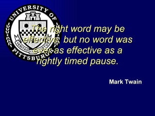 The right word may be effective, but no word was ever as effective as a rightly timed pause. Mark Twain 