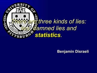 There are three kinds of lies: lies, damned lies and  statistics . Benjamin Disraeli 