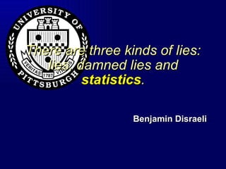 There are three kinds of lies: lies, damned lies and  statistics . Benjamin Disraeli 