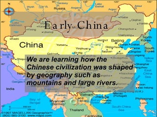 Early China We are learning how the Chinese civilization was shaped by geography such as mountains and large rivers. 