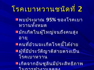 โรคเบาหวานชนิดที่โรคเบาหวานชนิดที่ 22
พบประมาณ 95% ของโรคเบา
หวานทั้งหมด
มักเกิดในผู้ใหญ่จนถึงคนสูง
อายุ
คนที่อ้วนจะเกิดโรคนี้ได้ง่าย
ผู้ที่มีประวัติญาติสายตรงเป็น
โรคเบาหวาน
เกิดจากอินซูลินมีประสิทธิภาพ
 