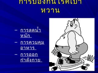 – การลดนำ้า
หนัก
– การควบคุม
อาหาร
– การออก
กำาลังกาย
การป้องกันโรคเบาการป้องกันโรคเบา
หวานหวาน
 
