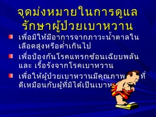 จุดม่งหมายในการดูแลจุดม่งหมายในการดูแล
รักษาผู้ป่วยเบาหวานรักษาผู้ป่วยเบาหวาน
เพื่อมิให้มีอาการจากภาวะนำ้าตาลใน
เลือดสูงหรือตำ่าเกินไป
เพื่อป้องกันโรคแทรกซ้อนเฉียบพลัน
และ เรื้อรังจากโรคเบาหวาน
เพื่อให้ผู้ป่วยเบาหวานมีคุณภาพชีวิตที่
ดีเหมือนกับผู้ที่มิได้เป็นเบาหวาน
 