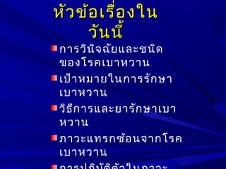 หัวข้อเรื่องในหัวข้อเรื่องใน
วันนี้วันนี้
การวินิจฉัยและชนิด
ของโรคเบาหวาน
เป้าหมายในการรักษา
เบาหวาน
วิธีการและยารักษาเบา
หวาน
ภาวะแทรกซ้อนจากโรค
เบาหวาน
 