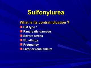 What is its contraindication ?What is its contraindication ?
DM type 1DM type 1
Pancreatic damagePancreatic damage
Severe stressSevere stress
SU allergySU allergy
PregnancyPregnancy
Liver or renal failureLiver or renal failure
SulfonylureaSulfonylurea
 