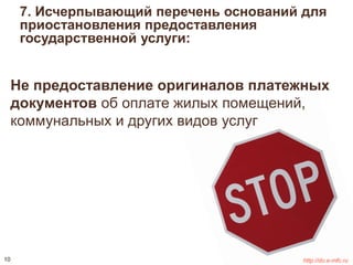 7. Исчерпывающий перечень оснований для 
приостановления предоставления 
государственной услуги: 
Не предоставление оригиналов платежных 
документов об оплате жилых помещений, 
коммунальных и других видов услуг 
10 http://do.e-mfc.ru 
 