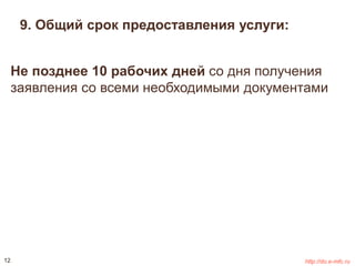 9. Общий срок предоставления услуги: 
Не позднее 10 рабочих дней со дня получения 
заявления со всеми необходимыми документами 
12 http://do.e-mfc.ru 
 