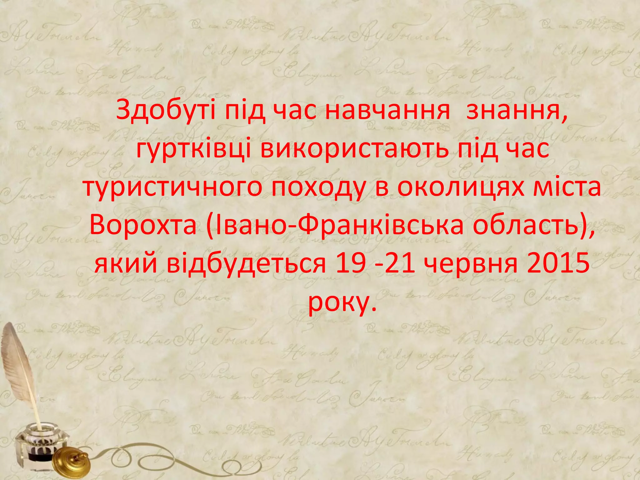 Здобуті під час навчання знання,
гуртківці використають під час
туристичного походу в околицях міста
Ворохта (Івано-Франківська область),
який відбудеться 19 -21 червня 2015
року.
 