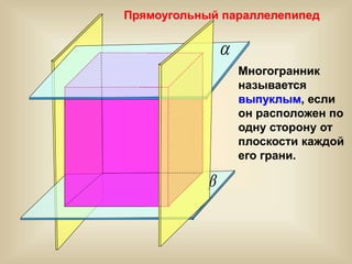 

Прямоугольный параллелепипед
Многогранник
называется
выпуклым, если
он расположен по
одну сторону от
плоскости каждой
его грани.
 