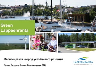 Green
Lappeenranta
Лаппеенранта - город устойчивого развития
Терхи Янтунен, Вирма Лаппеенранта ЛТД
 