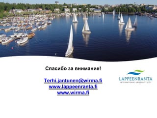 Спасибо за внимание!
Terhi.jantunen@wirma.fi
www.lappeenranta.fi
www.wirma.fi
 