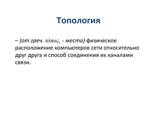 – (от греч. τόπος, - место) физическое
расположение компьютеров сети относительно
друг друга и способ соединения их каналами
связи.
Топология
 