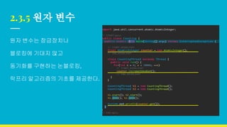 2.3.5 원자 변수
원자 변수는 잠금장치나
블로킹에 기대지 않고
동기화를 구현하는 논블로킹,
락프리 알고리즘의 기초를 제공한다.
 