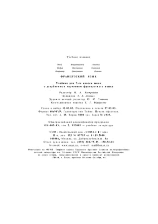 Учебное издание
Нина Владимировна Елухина
Софья Викторовна Калинина
Владимир Дмитриевич Ошанин
ФРАНЦУЗСКИЙ Я З Ы К
Учебник для 7-го класса школ
с углубленным изучением французского языка
Редактор М. А. Кострикшш
Художник Т. А. Ляхович
Художественный редактор Ю. М. Славнова
Компьютерная верстка Е. Г. Вырщикова
Сдано в набор 12.03.03. Подписано в печать 27.05.03.
Формат 60х90'/|6. Гарнитура тип Тайме. Печать офсетная.
Усл. печ. л. 19. Тираж 5000 экз. Заказ № 2935.
Общероссийский классификатор продукции
ОК-005-93, том 2; 953005 — учебная литература
ООО «Издательский дом «ОНИКС 21 век»
Изд. лиц. ИД № 02795 от 11.09.2000
105066, Москва, ул. Доброслободская, 5а
Отдел реализации: тел. (095) 310-75-25, 150-52-11
Internet: www.onyx.ru, e-mail: mail@onyx.ru
О т п е ч а т а н о на Ф Г У П Тверской о р д е н а Трудового К р а с н о г о З н а м е н и по.чиграфкомбинат
д е т с к о й литературы им. 50-летия С С С Р М и н и с т е р с т в а Р о с с и й с к о й Ф е д е р а ц и и
по делам печати, телерадиовещания и с р е д с т в массовых коммуникаций.
1 7 0 0 4 0 . г. Тверь, проспект 50-летия Октября, 4 6 .
 