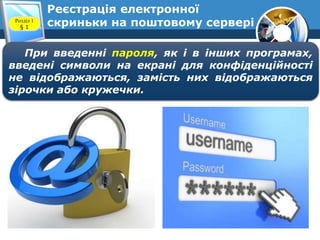 Реєстрація електронної
скриньки на поштовому серверіРозділ 1
§ 1
При введенні пароля, як і в інших програмах,
введені символи на екрані для конфіденційності
не відображаються, замість них відображаються
зірочки або кружечки.
 