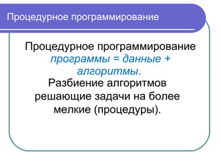 Процедурное программирование
Процедурное программирование
программы = данные +
алгоритмы.
Разбиение алгоритмов
решающие задачи на более
мелкие (процедуры).
 
