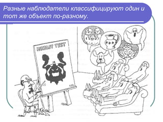 Разные наблюдатели классифицируют один и
тот же объект по-разному.
 