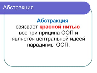 Абстракция
Абстракция
связвает красной нитью
все три приципа ООП и
является центральной идеей
парадигмы ООП.
 