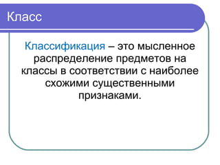 Класс
Классификация – это мысленное
распределение предметов на
классы в соответствии с наиболее
схожими существенными
признаками.
 