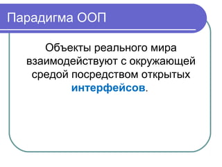 Парадигма ООП
Объекты реального мира
взаимодействуют с окружающей
средой посредством открытых
интерфейсов.
 