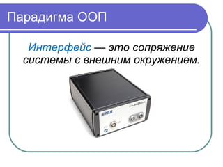 Парадигма ООП
Интерфейс — это сопряжение
системы с внешним окружением.
 