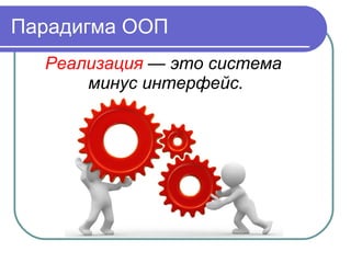 Парадигма ООП
Реализация — это система
минус интерфейс.
 