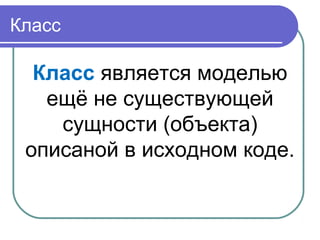 Класс
Класс является моделью
ещё не существующей
сущности (объекта)
описаной в исходном коде.
 
