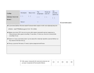 [Судалгааны арга]
■ Судалгааны файлыг бөглөж манай Төлөөлөгчийн газрын и-мэйл эсвэл факсаар явуулах
(EMAIL : buki7705@koica.go.kr FAX: 7011-0560)
■ Дараах асуултанд 2013 онд илгээгдсэн сайн дурын гишүүний хүрээнд хариулна уу.
(Залуучуудын сайн дурын хөтөлбөр 13 оны өвөл, 14 оны зун, мэдээлэл технологийн
хөтөлбөр 14 он)
■ Хэрэв та 2 хувь судалгааны анкет хүлээн авсан бол хоёр өөр төрлийн судалгаа байгаа тул
бүх анкетыг бөглөж өгнө үү.
■ Энэхүү судалгааг бөглөхөд 15 минут орчим шаардлагатай болно.
4. Сайн дурын гишүүний үйл ажиллагаа явуулах цаг
,хугацаа тохиромжтой боломжийн байсан.
① ② ③ ④ ⑤
Салбар
(Давхар тэмдэглэж
болно.)
Боловсрол
( )
Эрүүл мэнд
( )
Төр
захиргааны
( )
Хөдөө аж
ахуй, ой
( )
Аж
үйлдвэр,
эрчим хүч
( )
Бусад ( )
 