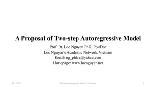A Proposal of Two-step Autoregressive Model
Prof. Dr. Loc Nguyen PhD, PostDoc
Loc Nguyen’s Academic Network, Vietnam
Email: ng_phloc@yahoo.com
Homepage: www.locnguyen.net
Two-step Autoregressive Model - Loc Nguyen
14/12/2022 1
 