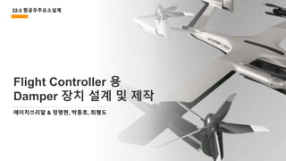 ⓒSaebyeol Yu. Saebyeol’s PowerPoint
Flight Controller 용
Damper 장치 설계 및 제작
에이치쓰리알 & 정명현, 박종호, 최형도
22-2 항공우주요소설계
 