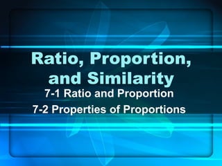 Ratio, Proportion, and Similarity 7-1 Ratio and Proportion 7-2 Properties of Proportions 