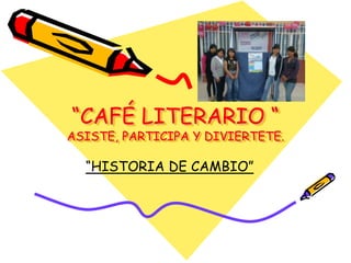 “CAFÉ LITERARIO “
ASISTE, PARTICIPA Y DIVIERTETE.

  “HISTORIA DE CAMBIO”
 