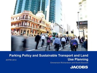Parking Policy and Sustainable Transport and Land
Use PlanningAITPM 2014
Emmerson Richardson and Scott Elaurant
 