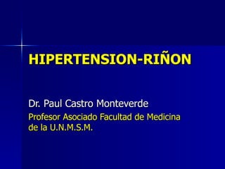 HIPERTENSION-RIÑON Dr. Paul Castro Monteverde Profesor Asociado Facultad de Medicina de la U.N.M.S.M. 