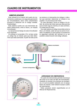 CUADRO DE INSTRUMENTOS

  INMOVILIZADOR
  Está ubicado en el interior del cuadro de ins-                                 se produce un intercambio de códigos y cálcu-
trumentos y pertenece a la segunda generación                                    los que permiten determinar al módulo si es
de inmovilizadores; tiene como característica                                    posible o no el arranque del motor.
principal la utilización de un código variable,                                     En caso afirmativo, envía un código a la uni-
(kriptocódigo).                                                                  dad de control del motor para que ésta permita
  Este sistema cuenta con una transmisión de                                     que el motor siga en marcha; en caso contrario,
datos bidireccional, entre la llave y el módulo                                  la unidad para el motor.
inmovilizador.                                                                      Con este sistema el código transmitido entre la
  La secuencia de trabajo de este inmovilizador                                  llave y el módulo, cada vez que se pone el con-
es la siguiente:                                                                 tacto, es aleatorio, lo que supone un aumento en
  Al conectar el encendido (15), la llave emite                                  la seguridad antirrobo del vehículo al no ser
un código fijo al módulo para que éste deter-                                    posible la determinación del código utilizado.
mine que está autorizada. A partir de este punto




                                                        rpmx1000                       k
                                                                                               Módulo inmovilizador




       Llave de contacto
                                                                                                     Unidad de control del motor




                                    Conector de diagnóstico



                                                                                                                               D71-22



                                                                                    ARRANQUE DE EMERGENCIA
                                                                                   El cuadro de instrumentos permite el arranque
                                                                                 del motor en el caso de fallo del inmovilizador,
             1/1
                                                                                 mediante el proceso de arranque de emergen-
                                    120 140
                              100   km/h
                                                                                 cia, el cual es posible realizarlo con el equipo
                         80                   160
                                                                                 lector de averías o bien desde el propio cuadro
                    60                           180                             de instrumentos.
                   40                             200                              Estos procesos vienen especificados en el
                   20                            220                             Manual de Reparaciones.
                        0                      240
                                         57
             2                        0120




        1                                                          D71-23



                                                                            28
 