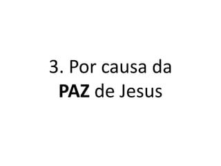3. Por causa da
PAZ de Jesus
 